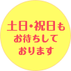 土日・祝日もお待ちしております